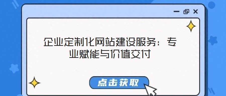 企業(yè)定制化網(wǎng)站建設(shè)服務(wù)：專業(yè)賦能與價(jià)值交付
