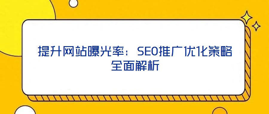 提升網站曝光率：SEO推廣優化策略全面解析