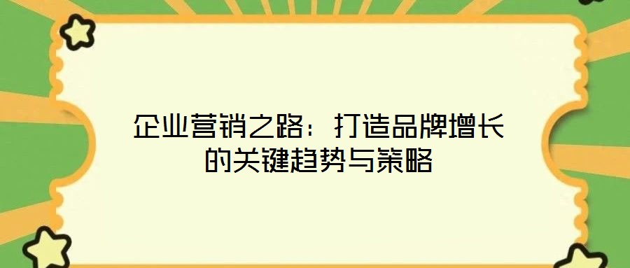 企業(yè)營銷之路：打造品牌增長的關鍵趨勢與策略