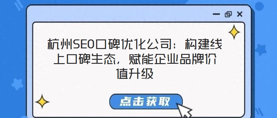 杭州SEO口碑優(yōu)化公司：構(gòu)建線上口碑生態(tài)，賦能企業(yè)品牌價(jià)值升級(jí)