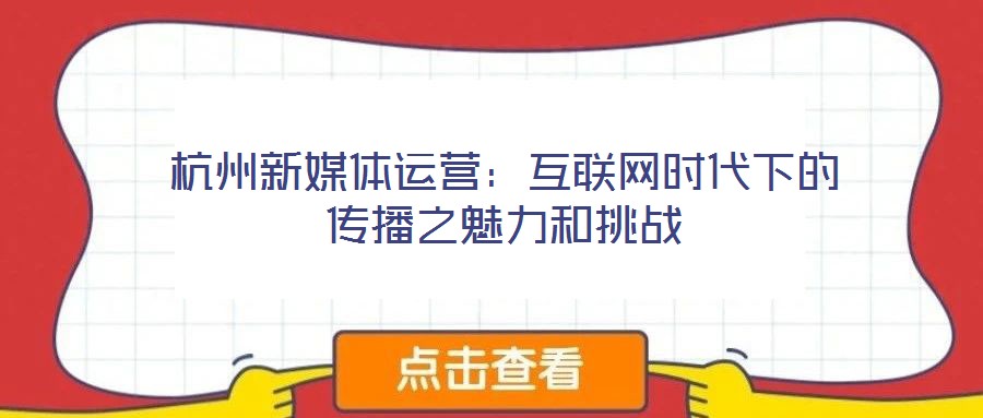 杭州新媒體運營：互聯網時代下的傳播之魅力和挑戰