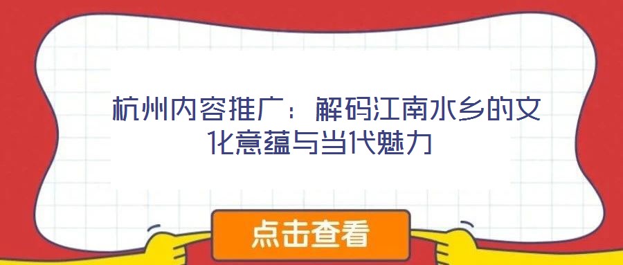  杭州內(nèi)容推廣：解碼江南水鄉(xiāng)的文化意蘊與當代魅力