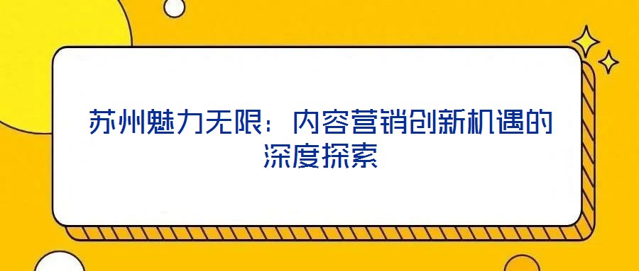 蘇州魅力無限：內(nèi)容營(yíng)銷創(chuàng)新機(jī)遇的深度探索
