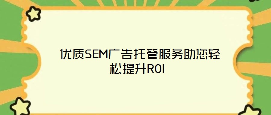  優(yōu)質(zhì)SEM廣告托管服務助您輕松提升ROI