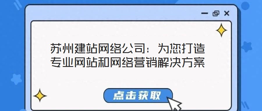 蘇州建站網(wǎng)絡公司：為您打造專業(yè)網(wǎng)站和網(wǎng)絡營銷解決方案