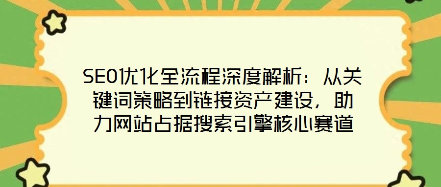 SEO優(yōu)化全流程深度解析：從關(guān)鍵詞策略到鏈接資產(chǎn)建設(shè)，助力網(wǎng)站占據(jù)搜索引擎核心賽道