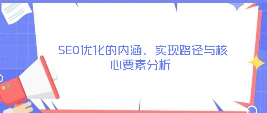  SEO優(yōu)化的內(nèi)涵、實(shí)現(xiàn)路徑與核心要素分析