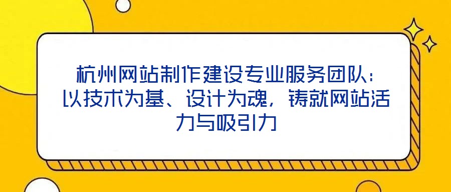 杭州網(wǎng)站制作建設(shè)專業(yè)服務(wù)團(tuán)隊(duì)：以技術(shù)為基、設(shè)計(jì)為魂，鑄就網(wǎng)站活力與吸引力