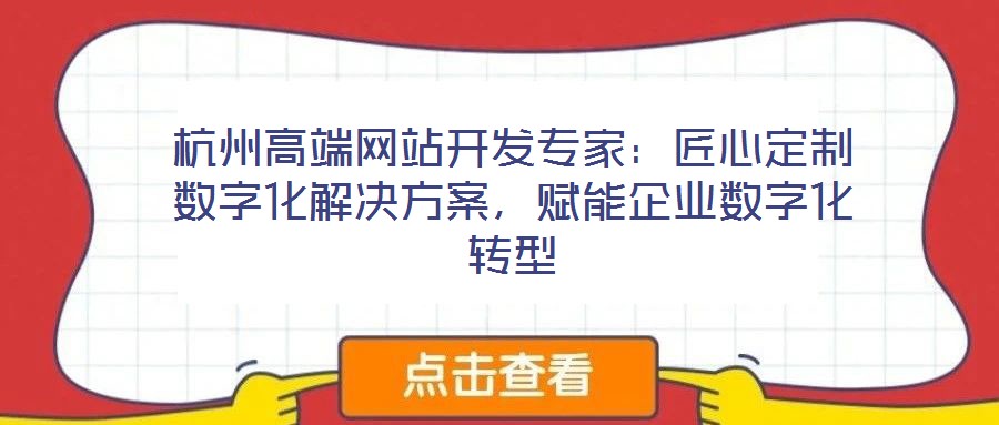 杭州高端網(wǎng)站開發(fā)專家：匠心定制數(shù)字化解決方案，賦能企業(yè)數(shù)字化轉(zhuǎn)型