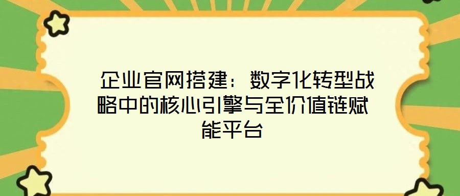  企業(yè)官網(wǎng)搭建：數(shù)字化轉(zhuǎn)型戰(zhàn)略中的核心引擎與全價(jià)值鏈賦能平臺(tái)