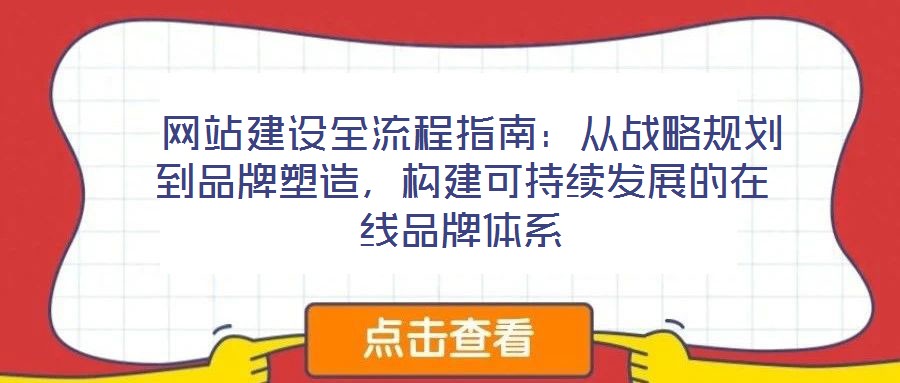  網(wǎng)站建設全流程指南：從戰(zhàn)略規(guī)劃到品牌塑造，構(gòu)建可持續(xù)發(fā)展的在線品牌體系
