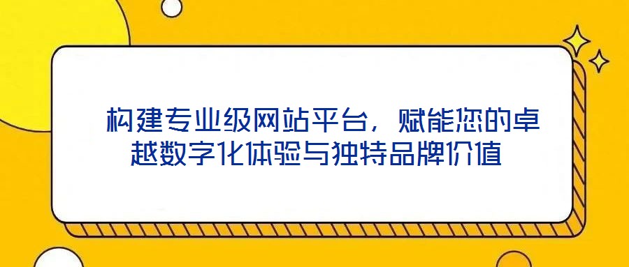  構建專業級網站平臺，賦能您的卓越數字化體驗與獨特品牌價值