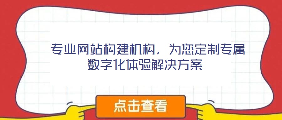  專業(yè)網(wǎng)站構(gòu)建機(jī)構(gòu)，為您定制專屬數(shù)字化體驗(yàn)解決方案
