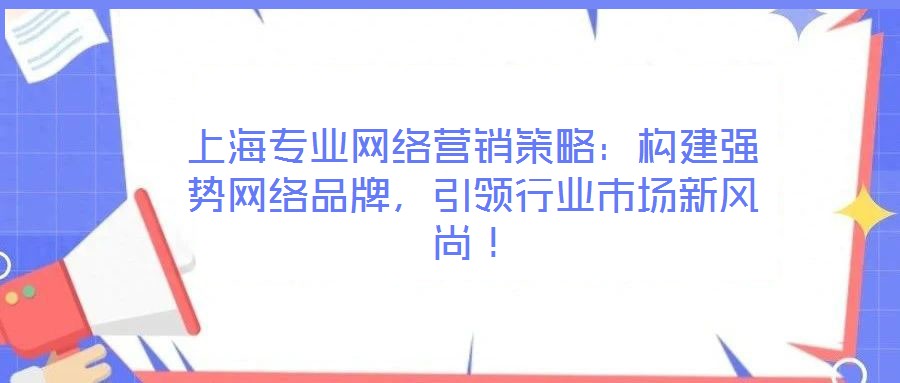 上海專業網絡營銷策略：構建強勢網絡品牌，引領行業市場新風尚！
