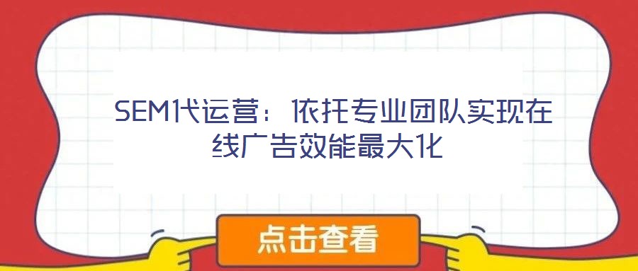  SEM代運營：依托專業團隊實現在線廣告效能最大化