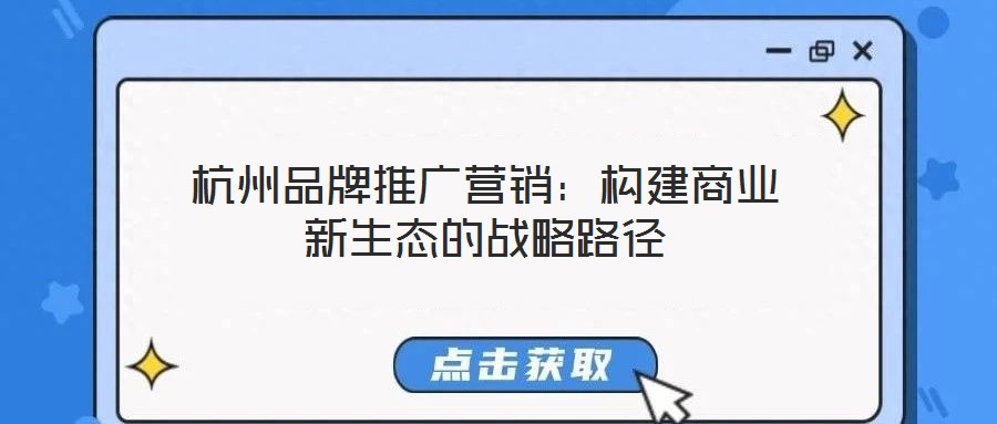 杭州品牌推廣營銷：構建商業新生態的戰略路徑