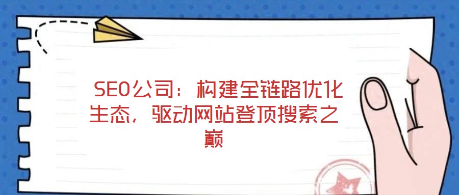  SEO公司：構(gòu)建全鏈路優(yōu)化生態(tài)，驅(qū)動網(wǎng)站登頂搜索之巔