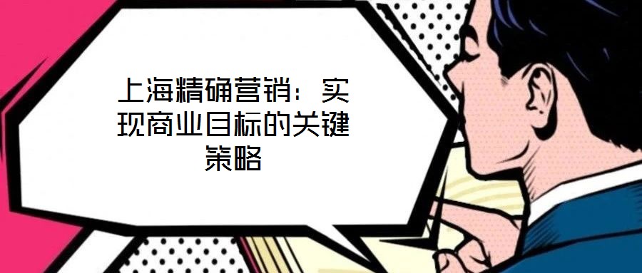 上海精確營銷：實現商業目標的關鍵策略