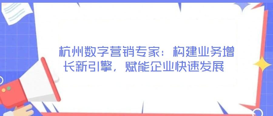  杭州數字營銷專家：構建業務增長新引擎，賦能企業快速發展