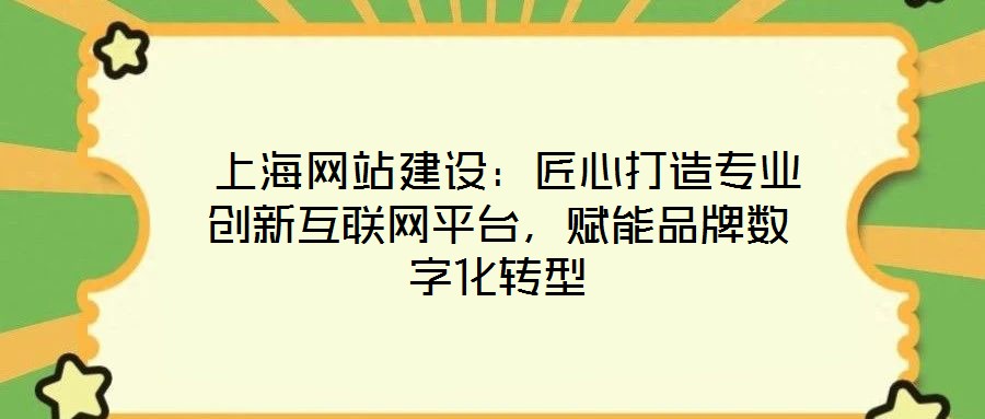  上海網站建設：匠心打造專業創新互聯網平臺，賦能品牌數字化轉型