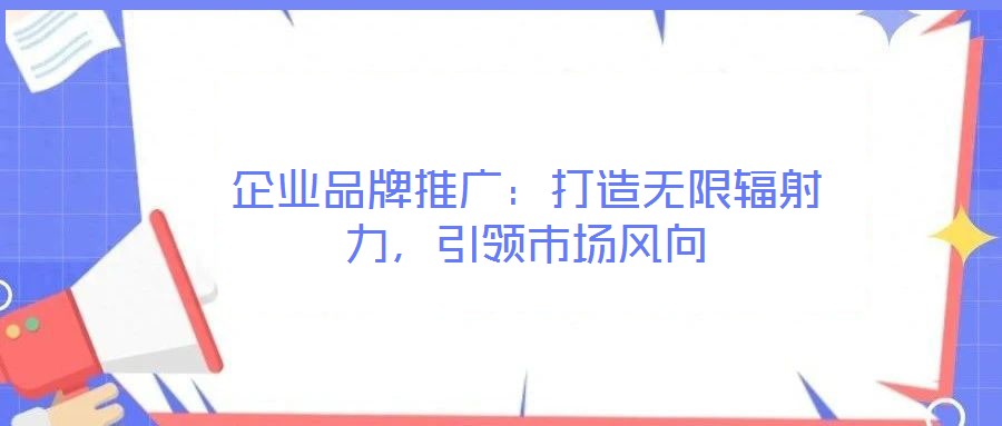 企業品牌推廣：打造無限輻射力，引領市場風向