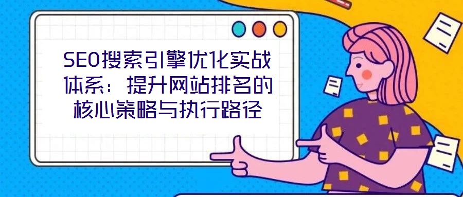 SEO搜索引擎優化實戰體系：提升網站排名的核心策略與執行路徑