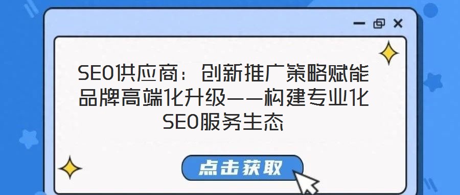 SEO供應商：創新推廣策略賦能品牌高端化升級——構建專業化SEO服務生態