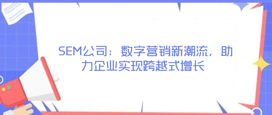  SEM公司：數(shù)字營銷新潮流，助力企業(yè)實(shí)現(xiàn)跨越式增長