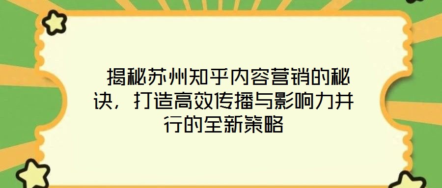  揭秘蘇州知乎內(nèi)容營銷的秘訣，打造高效傳播與影響力并行的全新策略