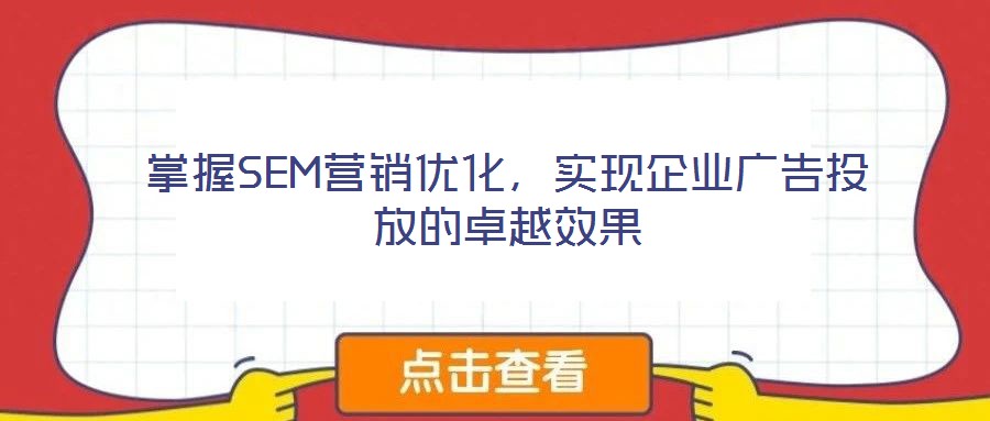 掌握SEM營銷優(yōu)化，實現(xiàn)企業(yè)廣告投放的卓越效果