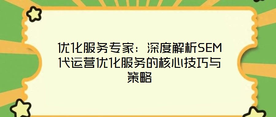 優(yōu)化服務(wù)專家：深度解析SEM代運(yùn)營(yíng)優(yōu)化服務(wù)的核心技巧與策略