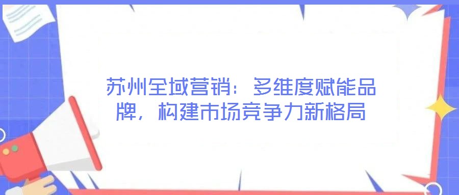 蘇州全域營銷：多維度賦能品牌，構建市場競爭力新格局