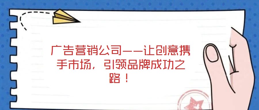 廣告營(yíng)銷公司——讓創(chuàng)意攜手市場(chǎng)，引領(lǐng)品牌成功之路！
