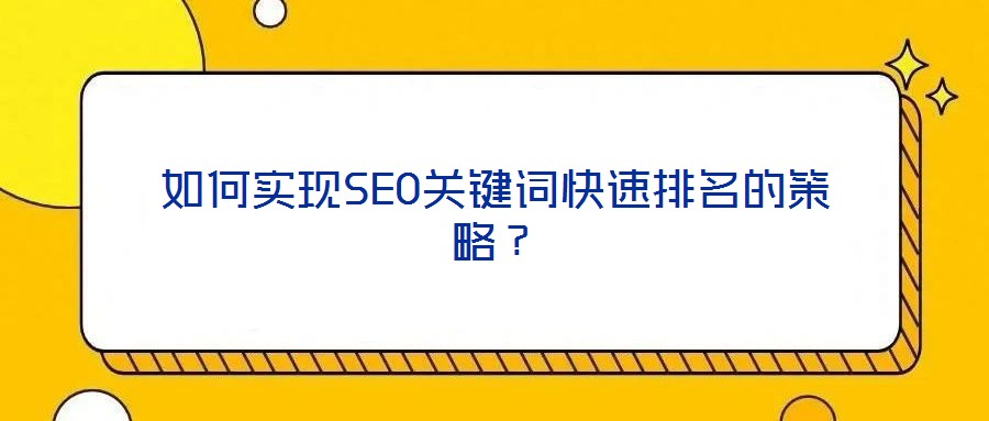 如何實(shí)現(xiàn)SEO關(guān)鍵詞快速排名的策略？