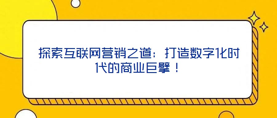 探索互聯網營銷之道：打造數字化時代的商業巨擘！