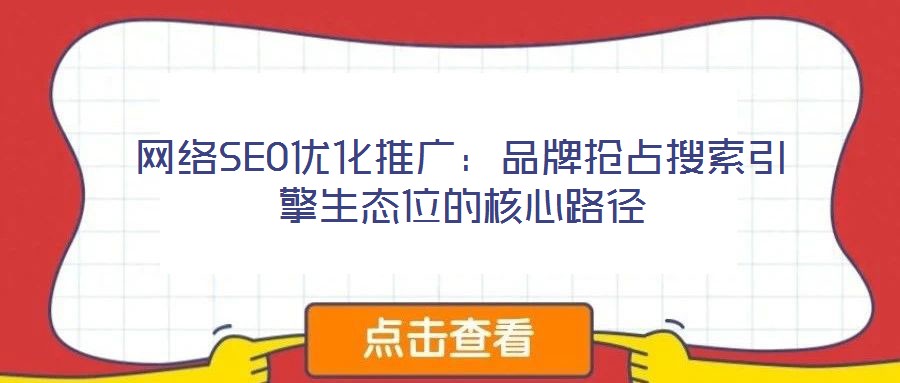 網絡SEO優化推廣：品牌搶占搜索引擎生態位的核心路徑