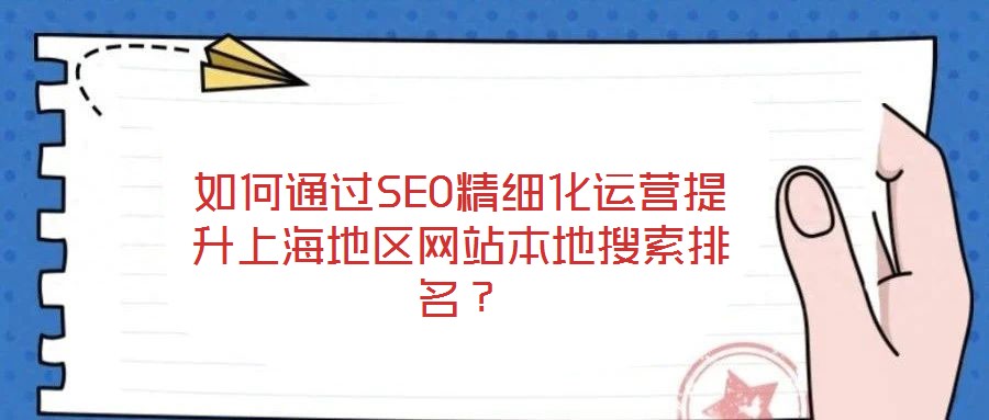 如何通過SEO精細化運營提升上海地區網站本地搜索排名？