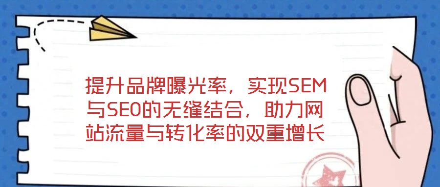 提升品牌曝光率，實現(xiàn)SEM與SEO的無縫結(jié)合，助力網(wǎng)站流量與轉(zhuǎn)化率的雙重增長