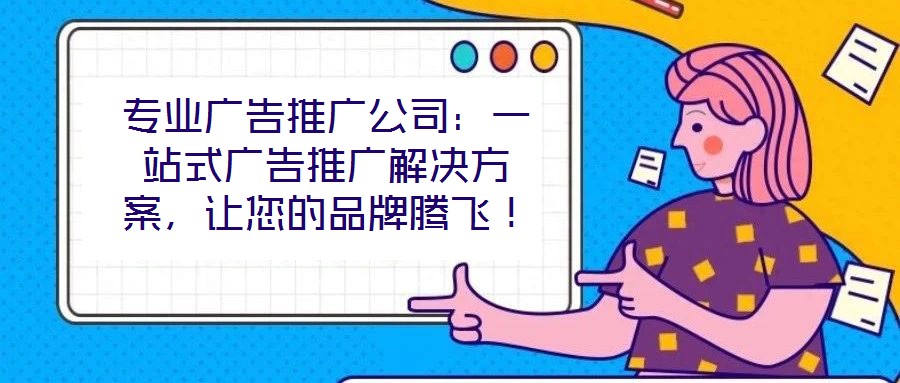專業廣告推廣公司：一站式廣告推廣解決方案，讓您的品牌騰飛！