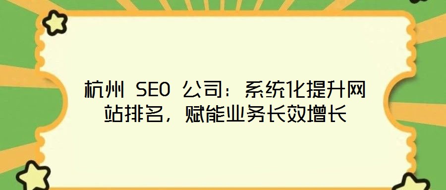 杭州 SEO 公司：系統化提升網站排名，賦能業務長效增長