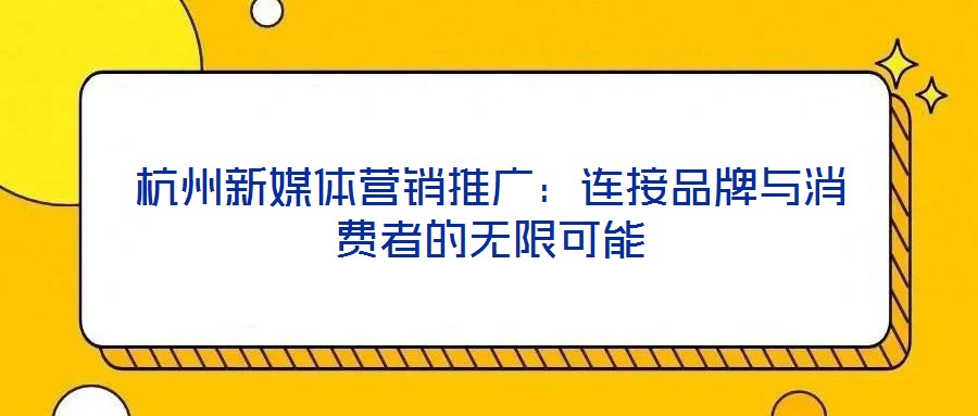 杭州新媒體營銷推廣：連接品牌與消費者的無限可能