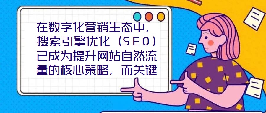 在數(shù)字化營銷生態(tài)中，搜索引擎優(yōu)化（SEO）已成為提升網(wǎng)站自然流量的核心策略，而關(guān)鍵詞搜索優(yōu)化作為SEO的基石，其科學(xué)性與精準(zhǔn)度直接決定網(wǎng)站的搜索引擎可見性。在優(yōu)
