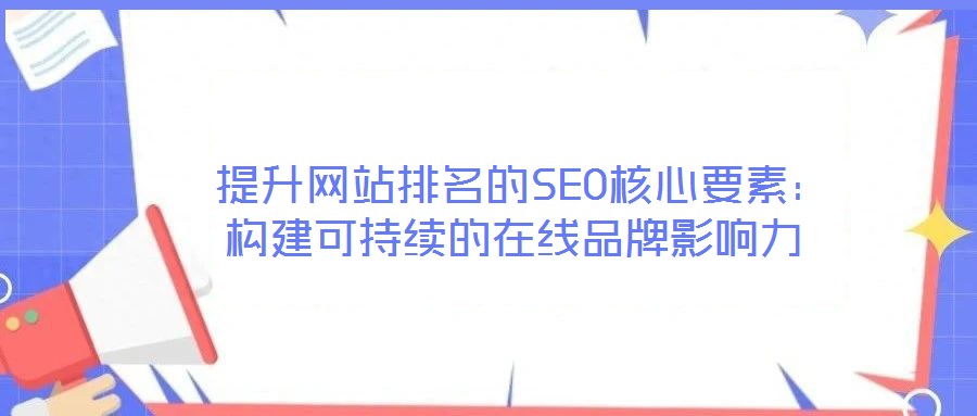  提升網站排名的SEO核心要素：構建可持續的在線品牌影響力