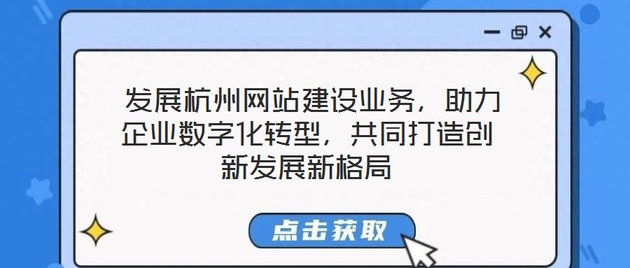  發展杭州網站建設業務，助力企業數字化轉型，共同打造創新發展新格局