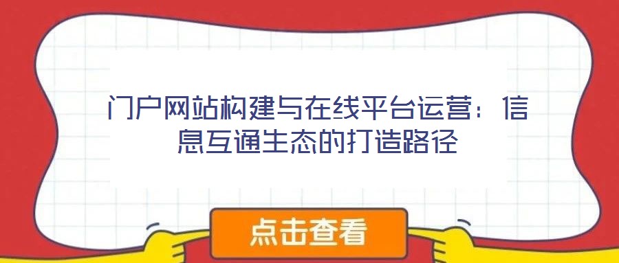 門戶網(wǎng)站構建與在線平臺運營：信息互通生態(tài)的打造路徑