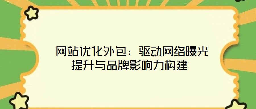  網站優(yōu)化外包：驅動網絡曝光提升與品牌影響力構建