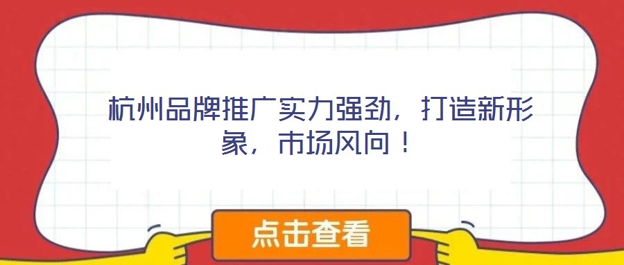 杭州品牌推廣實力強勁，打造新形象，市場風向！