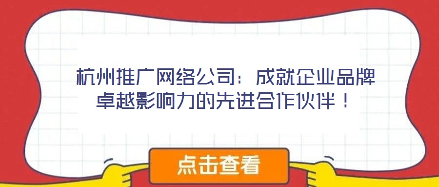 杭州推廣網(wǎng)絡(luò)公司：成就企業(yè)品牌卓越影響力的先進(jìn)合作伙伴！