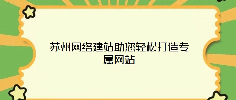 蘇州網絡建站助您輕松打造專屬網站