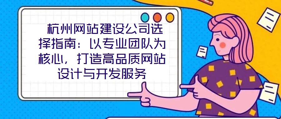  杭州網站建設公司選擇指南：以專業團隊為核心，打造高品質網站設計與開發服務